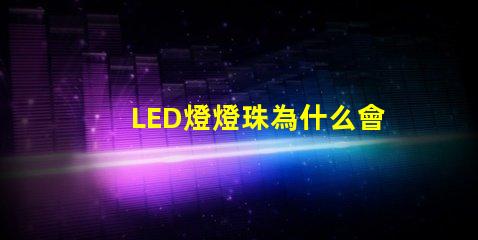 LED燈燈珠為什么會(huì)燒壞 led燈一個(gè)燈珠是多少瓦